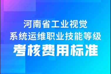 關(guān)于工業(yè)視覺系統(tǒng)運維職業(yè)技能等級證書考核費用標(biāo)準(zhǔn)（河南省）的公告